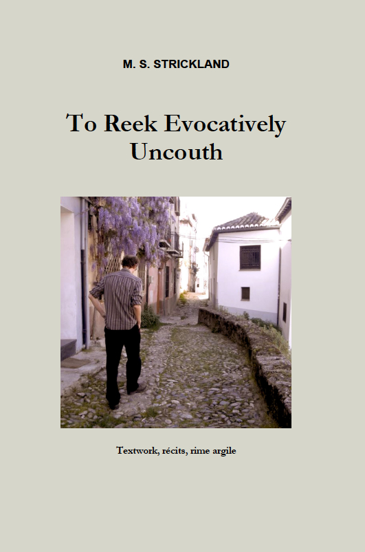 M. S. Strickland, To Reek Evocatively Uncouth. Textwork, récits, rime argile. Trade paperback, 128 pages, $9.00.